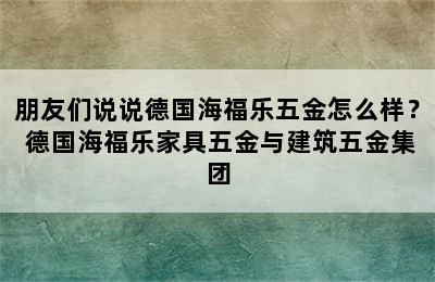 朋友们说说德国海福乐五金怎么样？ 德国海福乐家具五金与建筑五金集团